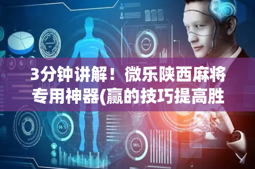 3分钟讲解！微乐陕西麻将专用神器(赢的技巧提高胜率)