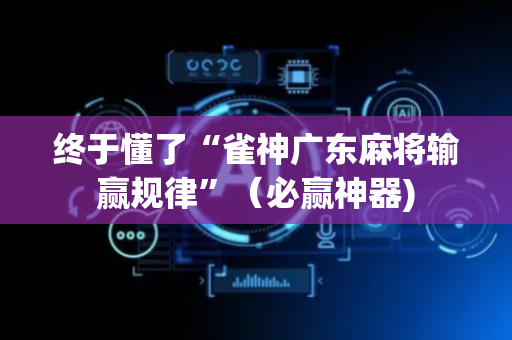 终于懂了“雀神广东麻将输赢规律”（必赢神器)