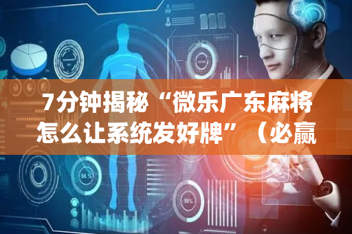7分钟揭秘“微乐广东麻将怎么让系统发好牌”（必赢神器辅助器)