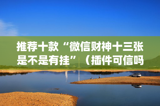 推荐十款“微信财神十三张是不是有挂”（插件可信吗)