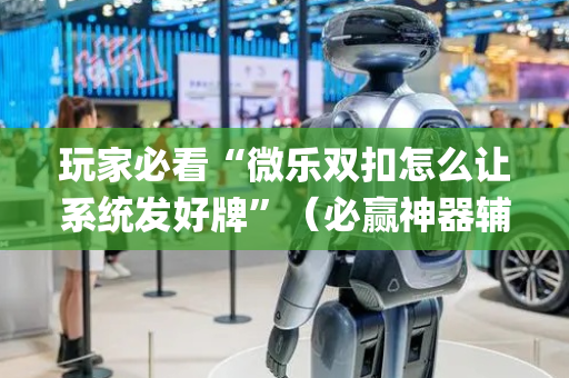 玩家必看“微乐双扣怎么让系统发好牌”（必赢神器辅助器)