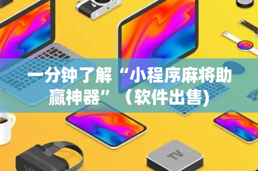 一分钟了解“小程序麻将助赢神器”（软件出售)