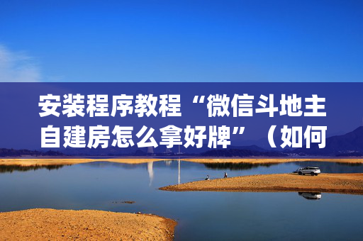 安装程序教程“微信斗地主自建房怎么拿好牌”（如何提高胜率)