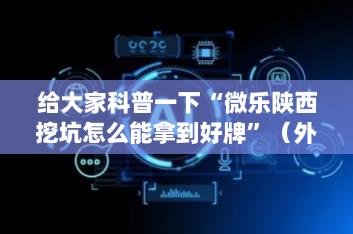 给大家科普一下“微乐陕西挖坑怎么能拿到好牌”（外辅工具)