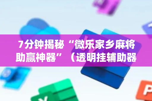 7分钟揭秘“微乐家乡麻将助赢神器”（透明挂辅助器)