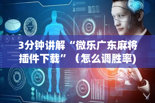 3分钟讲解“微乐广东麻将插件下载”（怎么调胜率)