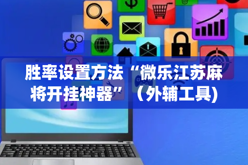 胜率设置方法“微乐江苏麻将开挂神器”（外辅工具)
