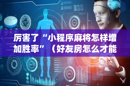 厉害了“小程序麻将怎样增加胜率”（好友房怎么才能赢)