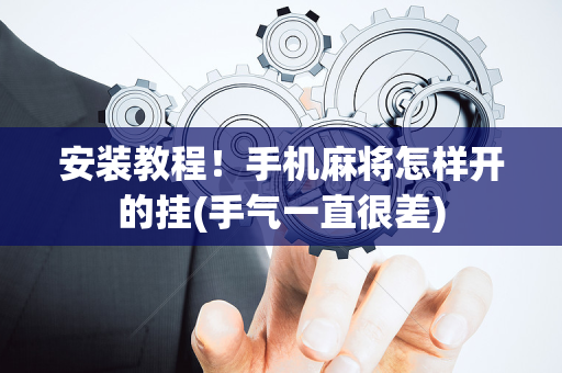 安装教程！手机麻将怎样开的挂(手气一直很差)