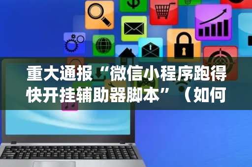 重大通报“微信小程序跑得快开挂辅助器脚本”（如何提高胜率)