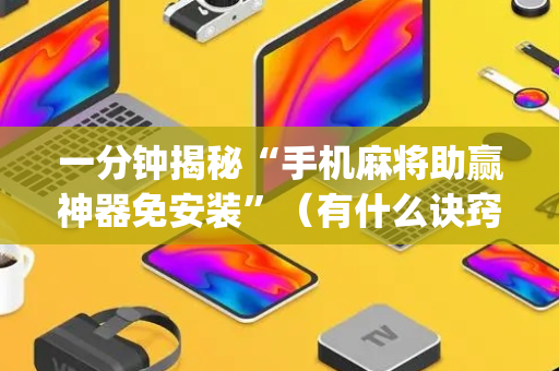 一分钟揭秘“手机麻将助赢神器免安装”（有什么诀窍)