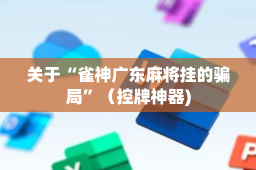 关于“雀神广东麻将挂的骗局”（控牌神器)