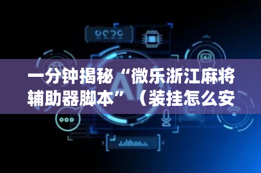 一分钟揭秘“微乐浙江麻将辅助器脚本”（装挂怎么安装)