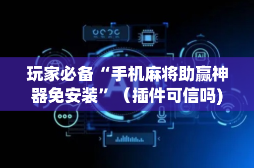 玩家必备“手机麻将助赢神器免安装”（插件可信吗)