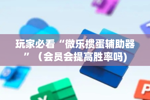 玩家必看“微乐掼蛋辅助器”（会员会提高胜率吗)