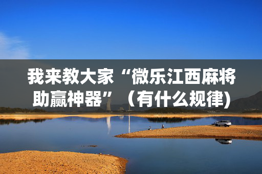 我来教大家“微乐江西麻将助赢神器”（有什么规律)