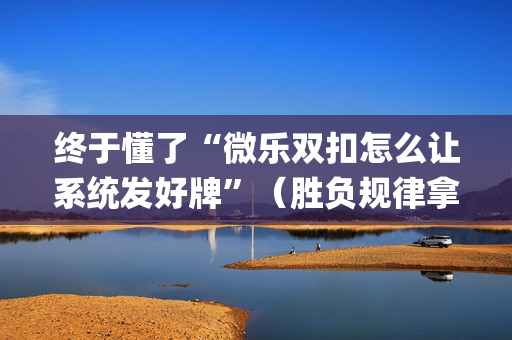 终于懂了“微乐双扣怎么让系统发好牌”（胜负规律拿好牌)