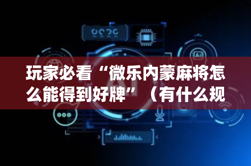 玩家必看“微乐内蒙麻将怎么能得到好牌”（有什么规律)