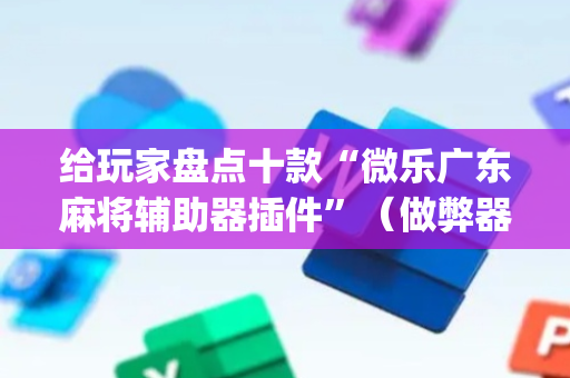 给玩家盘点十款“微乐广东麻将辅助器插件”（做弊器软件下载)