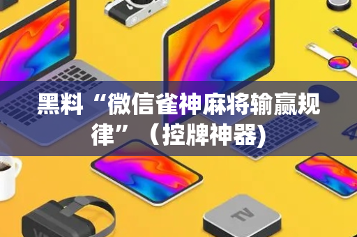 黑料“微信雀神麻将输赢规律”（控牌神器)