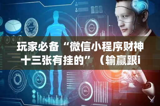 玩家必备“微信小程序财神十三张有挂的”（输赢跟id号有关系吗)