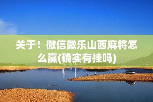 关于！微信微乐山西麻将怎么赢(确实有挂吗)