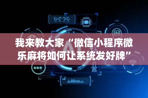 我来教大家“微信小程序微乐麻将如何让系统发好牌”（万能开挂神器)