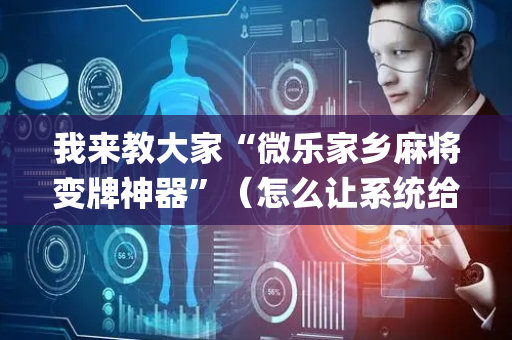 我来教大家“微乐家乡麻将变牌神器”（怎么让系统给你发好牌)