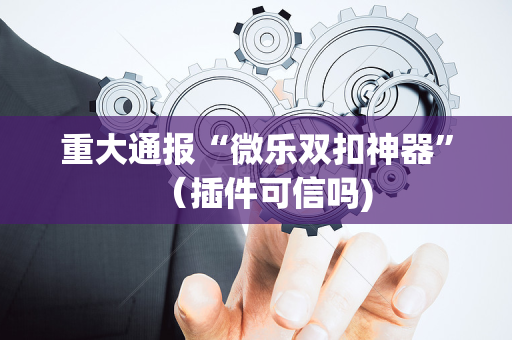 重大通报“微乐双扣神器”（插件可信吗)