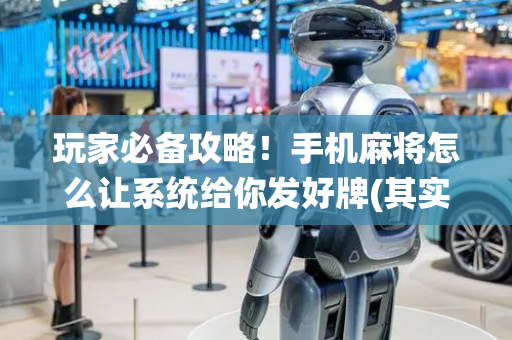 玩家必备攻略！手机麻将怎么让系统给你发好牌(其实确实有挂)