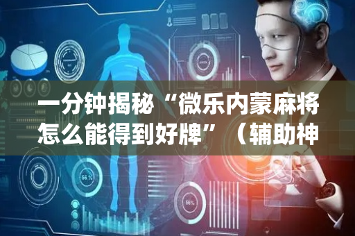 一分钟揭秘“微乐内蒙麻将怎么能得到好牌”（辅助神器免费)