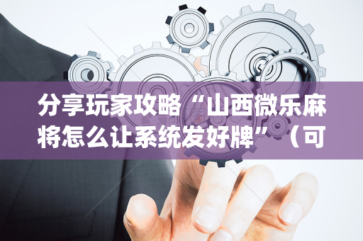 分享玩家攻略“山西微乐麻将怎么让系统发好牌”（可以设置输赢吗)