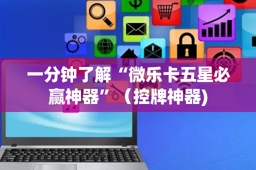 一分钟了解“微乐卡五星必赢神器”（控牌神器)