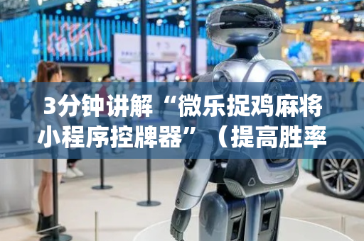 3分钟讲解“微乐捉鸡麻将小程序控牌器”（提高胜率技巧)