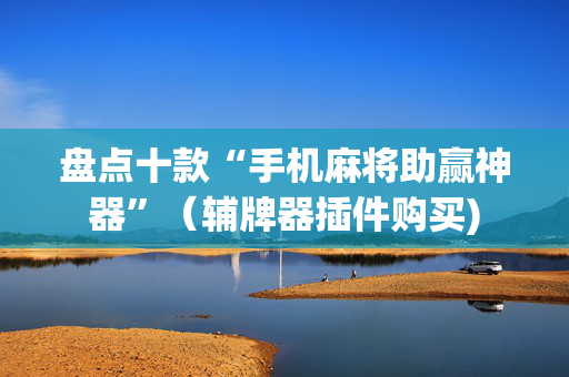 盘点十款“手机麻将助赢神器”（辅牌器插件购买)