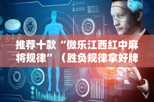 推荐十款“微乐江西红中麻将规律”（胜负规律拿好牌)