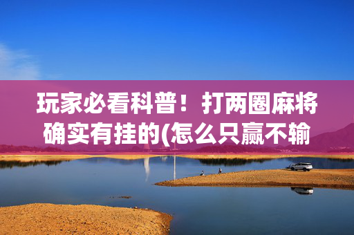 玩家必看科普！打两圈麻将确实有挂的(怎么只赢不输)