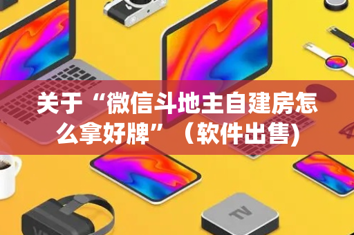 关于“微信斗地主自建房怎么拿好牌”（软件出售)
