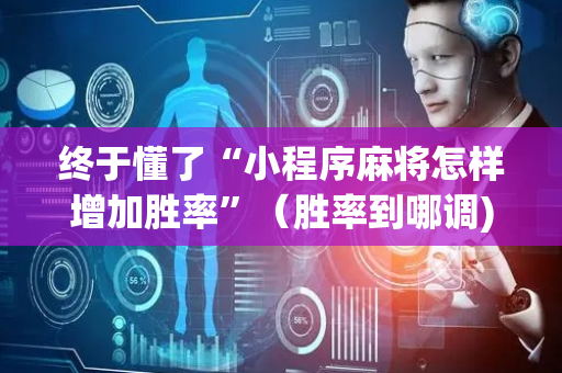 终于懂了“小程序麻将怎样增加胜率”（胜率到哪调)