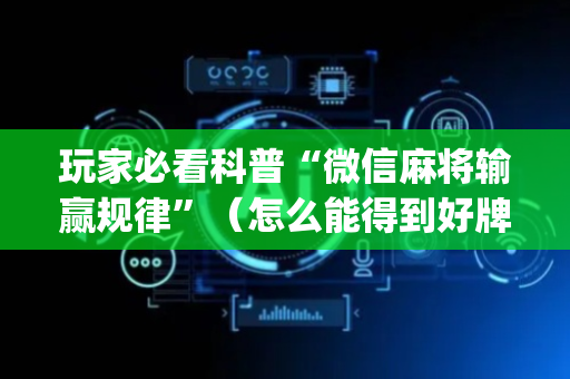 玩家必看科普“微信麻将输赢规律”（怎么能得到好牌)