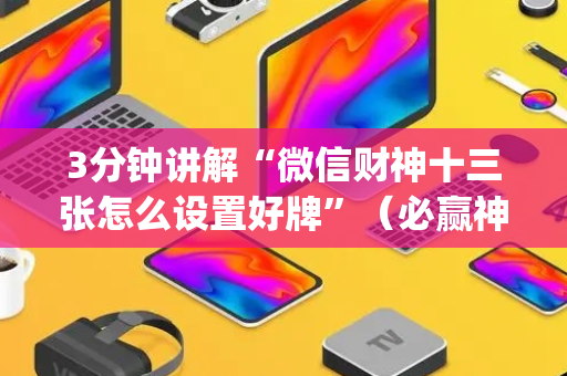 3分钟讲解“微信财神十三张怎么设置好牌”（必赢神器)