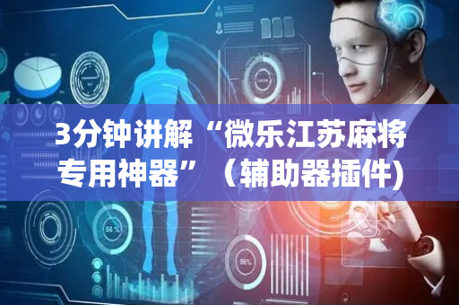 3分钟讲解“微乐江苏麻将专用神器”（辅助器插件)