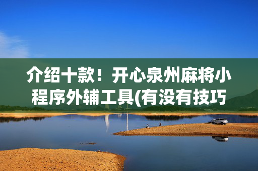 介绍十款！开心泉州麻将小程序外辅工具(有没有技巧)
