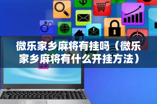 微乐家乡麻将有挂吗（微乐家乡麻将有什么开挂方法）
