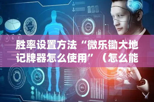 胜率设置方法“微乐锄大地记牌器怎么使用”（怎么能得到好牌)