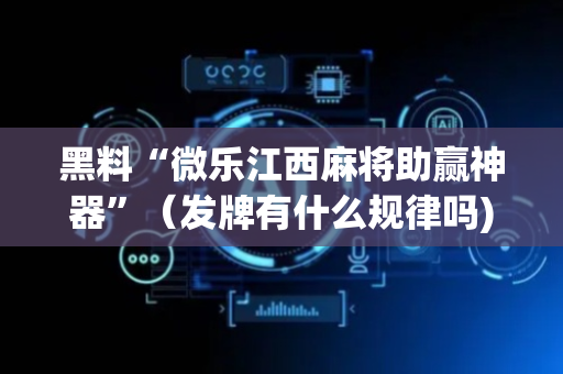 黑料“微乐江西麻将助赢神器”（发牌有什么规律吗)