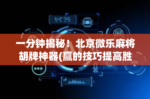 一分钟揭秘！北京微乐麻将胡牌神器(赢的技巧提高胜率)
