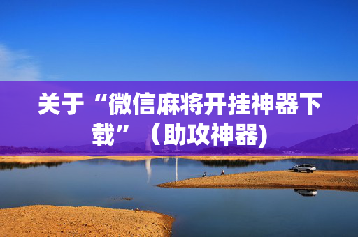 关于“微信麻将开挂神器下载”（助攻神器)
