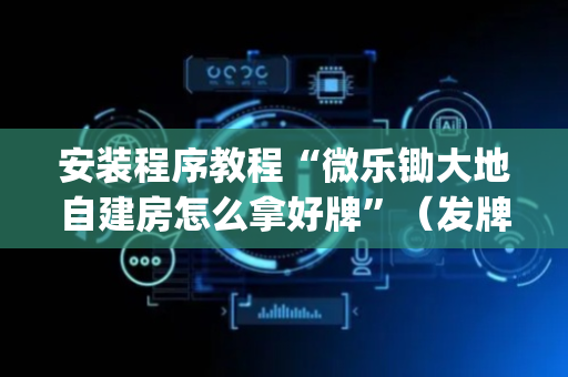 安装程序教程“微乐锄大地自建房怎么拿好牌”（发牌有什么规律吗)