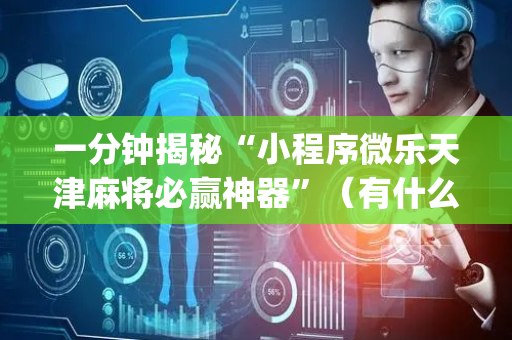 一分钟揭秘“小程序微乐天津麻将必赢神器”（有什么诀窍)